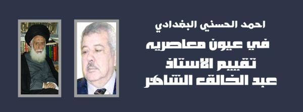 احمد الحسني البغدادي في عيون معاصريه تقييم الاستاذ عبد الخالق الشاهر